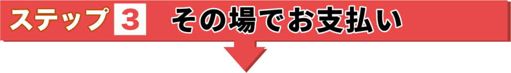 ステップ3　その場でお支払い