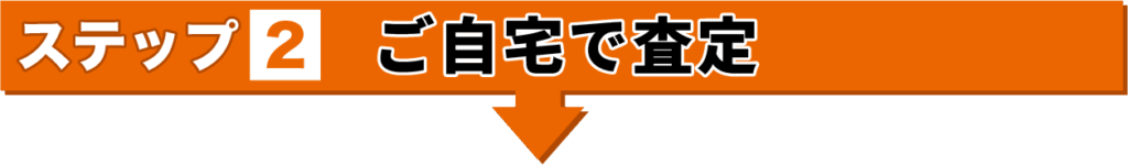ステップ2　ご自宅で査定